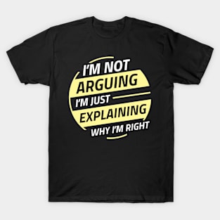 I'm Not Arguing I'm Explaining Why I'm Right T-Shirt